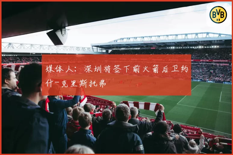 媒体人:深圳将签下前火箭后卫约什-克里斯托弗