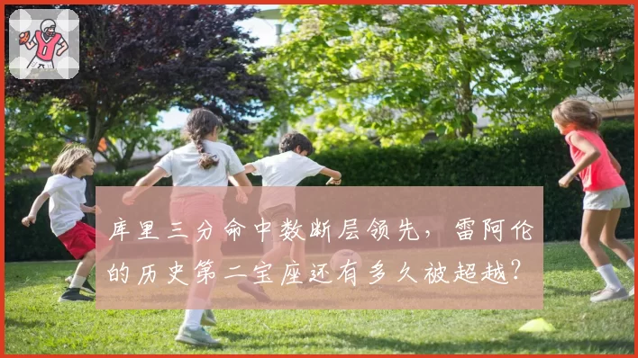 库里三分命中数断层领先，雷阿伦的历史第二宝座还有多久被超越？