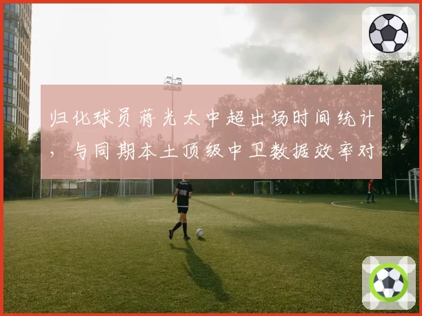 归化球员蒋光太中超出场时间统计，与同期本土顶级中卫数据效率对比