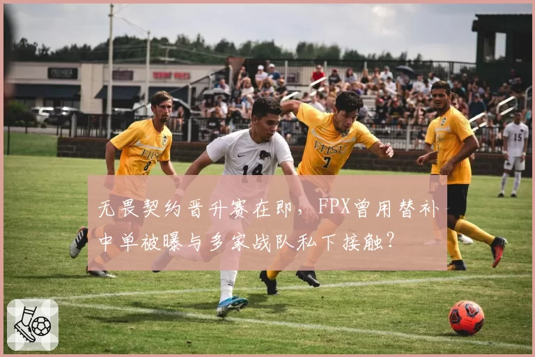 无畏契约晋升赛在即，FPX曾用替补中单被曝与多家战队私下接触？