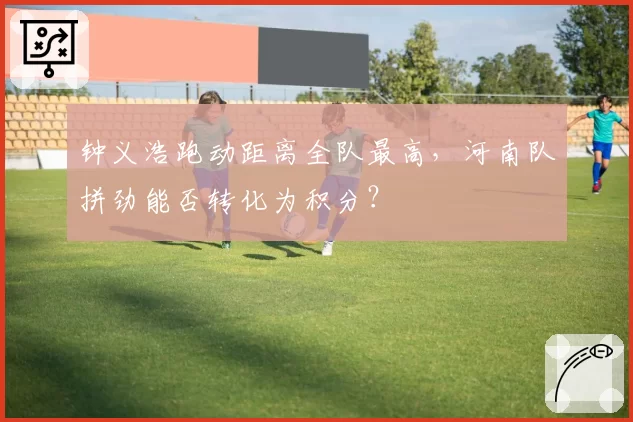 钟义浩跑动距离全队最高，河南队拼劲能否转化为积分？