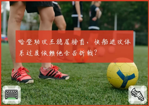 哈登助攻王稳居榜首，快船进攻体系过度依赖他会否折戟？