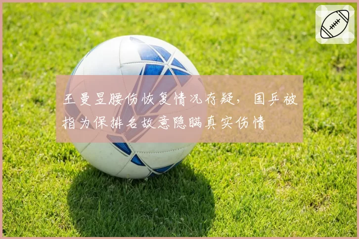 王曼昱腰伤恢复情况存疑，国乒被指为保排名故意隐瞒真实伤情