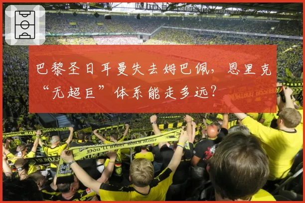 巴黎圣日耳曼失去姆巴佩，恩里克“无超巨”体系能走多远？