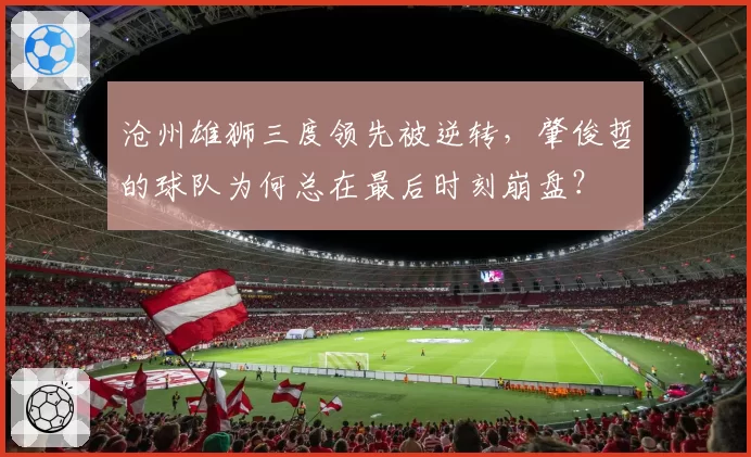 沧州雄狮三度领先被逆转,肇俊哲的球队为何总在最后时刻崩盘?