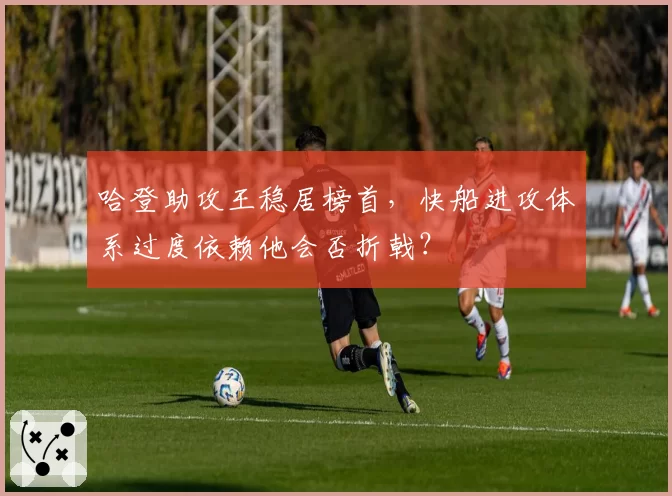 哈登助攻王稳居榜首，快船进攻体系过度依赖他会否折戟？