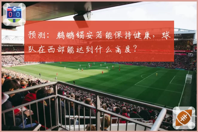 预测:鹈鹕锡安若能保持健康,球队在西部能达到什么高度?