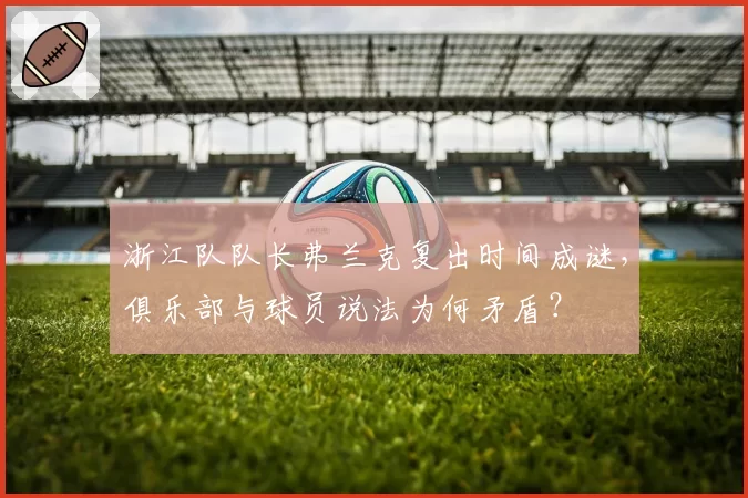 浙江队队长弗兰克复出时间成谜，俱乐部与球员说法为何矛盾？