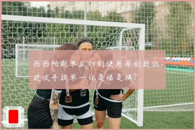 西西帕斯单反切削使用率创新低，进攻手段单一化是福是祸？