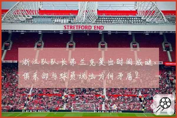 浙江队队长弗兰克复出时间成谜，俱乐部与球员说法为何矛盾？