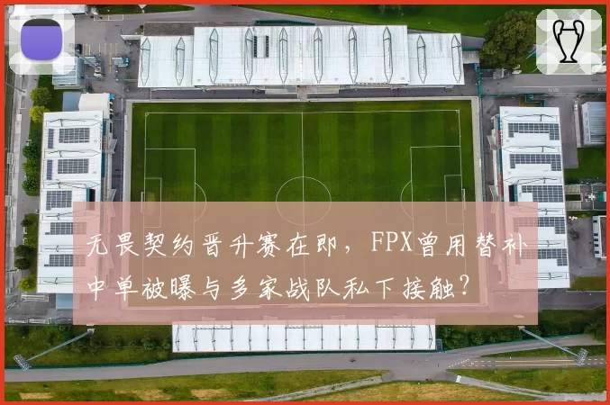 无畏契约晋升赛在即，FPX曾用替补中单被曝与多家战队私下接触？