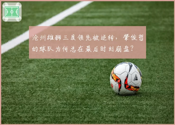 沧州雄狮三度领先被逆转,肇俊哲的球队为何总在最后时刻崩盘?